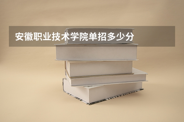 安徽职业技术学院单招多少分