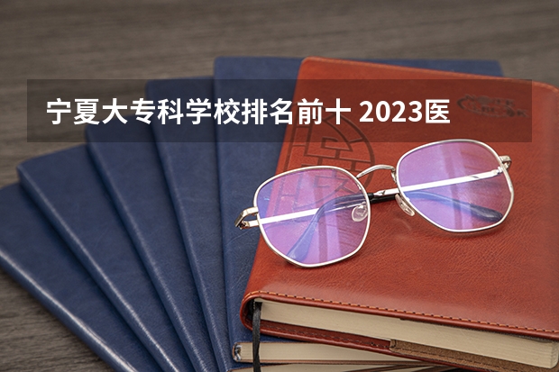 宁夏大专科学校排名前十 2023医学院校排名
