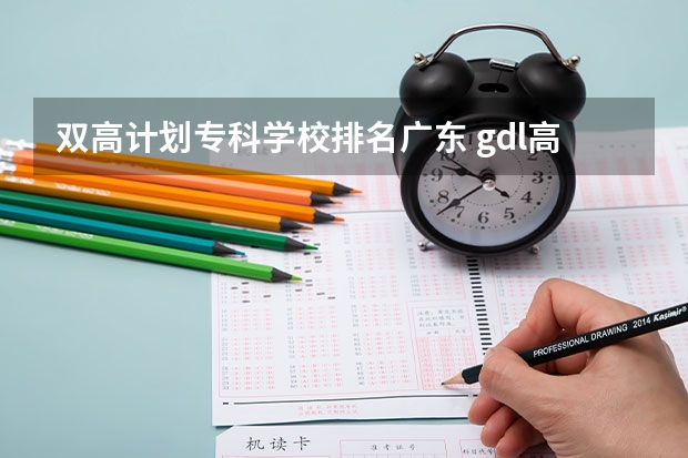 双高计划专科学校排名广东 gdl高职高专排行榜2023