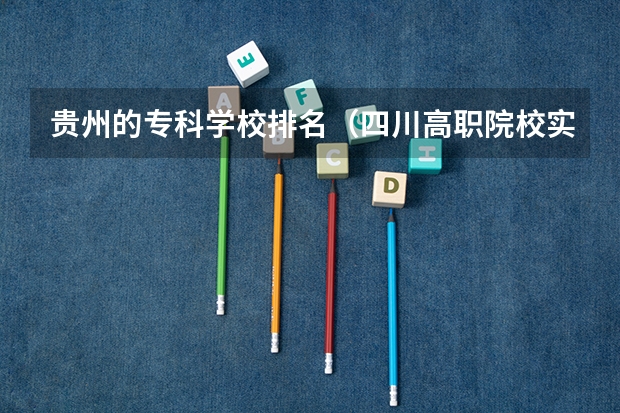 贵州的专科学校排名（四川高职院校实力排名,2023年四川高职院校排行榜）