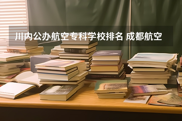 川内公办航空专科学校排名 成都航空职业技术学院教务处成都航空职业技术学院教务处电话号码