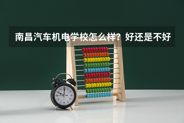 南昌汽车机电学校怎么样？好还是不好