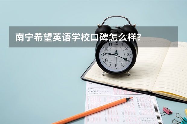 南宁希望英语学校口碑怎么样？