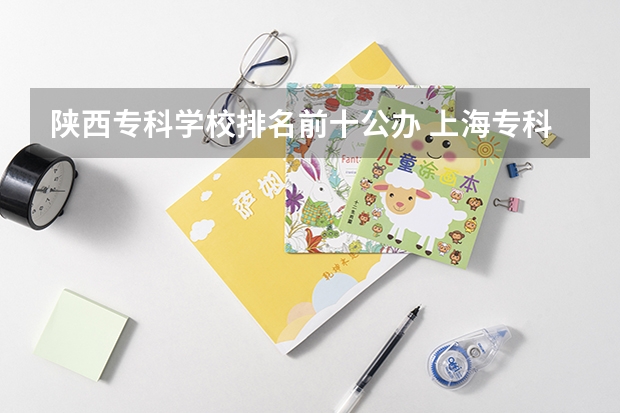 陕西专科学校排名前十公办 上海专科学校排名