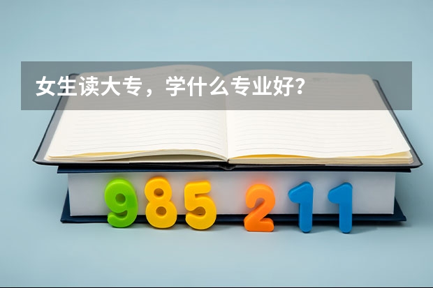 女生读大专，学什么专业好？
