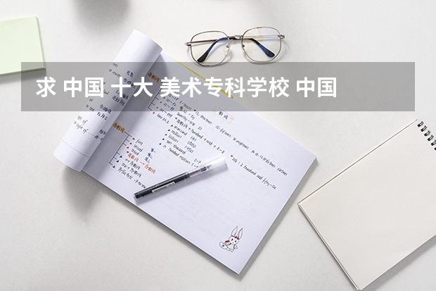 求 中国 十大 美术专科学校 中国最好的专科学校前十名