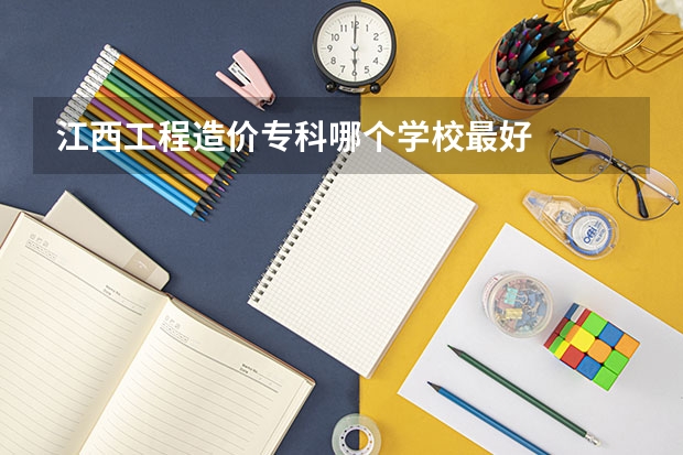 江西工程造价专科哪个学校最好