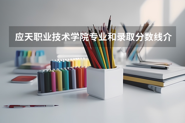 应天职业技术学院专业和录取分数线介绍