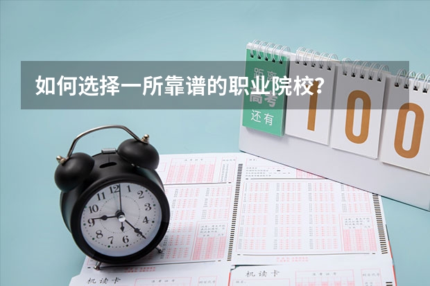 如何选择一所靠谱的职业院校？