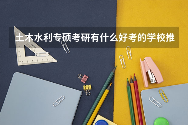 土木水利专硕考研有什么好考的学校推荐吗?