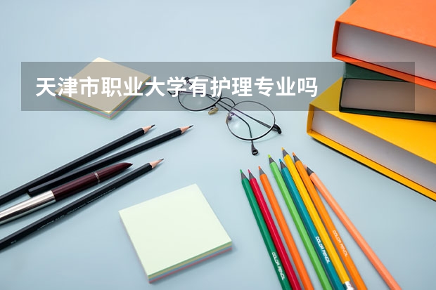 天津市职业大学有护理专业吗