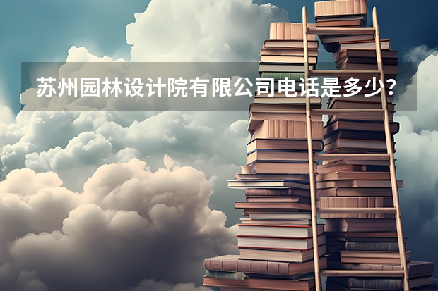 苏州园林设计院有限公司电话是多少？