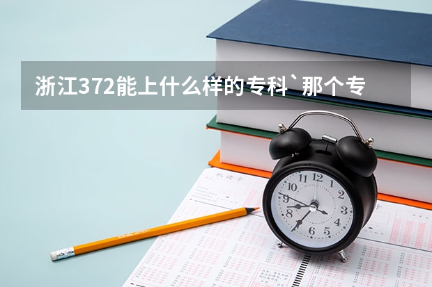 浙江372能上什么样的专科`那个专科学校的工商管理系最好啊
