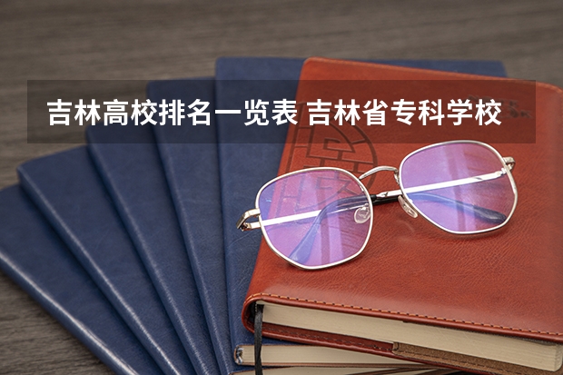 吉林高校排名一览表 吉林省专科学校排行榜