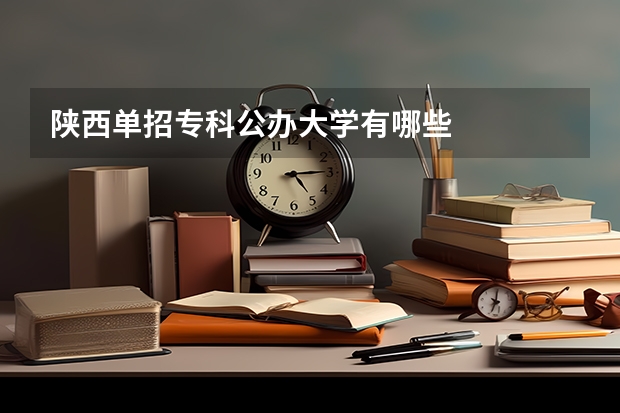 陕西单招专科公办大学有哪些