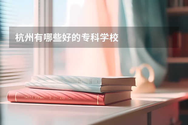 杭州有哪些好的专科学校