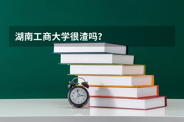 湖南工商大学很渣吗?