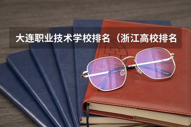 大连职业技术学校排名（浙江高校排名2023最新排名一览（软科+校友会最新版））
