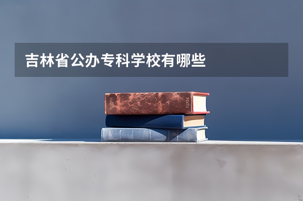 吉林省公办专科学校有哪些