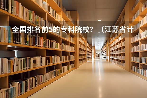 全国排名前5的专科院校？（江苏省计算机专业大学排名）