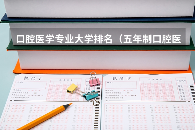 口腔医学专业大学排名（五年制口腔医学专业大学排名？）