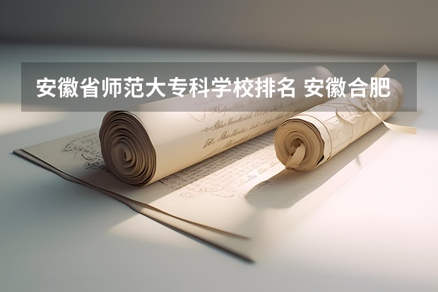安徽省师范大专科学校排名 安徽合肥专科学校排名及分数线