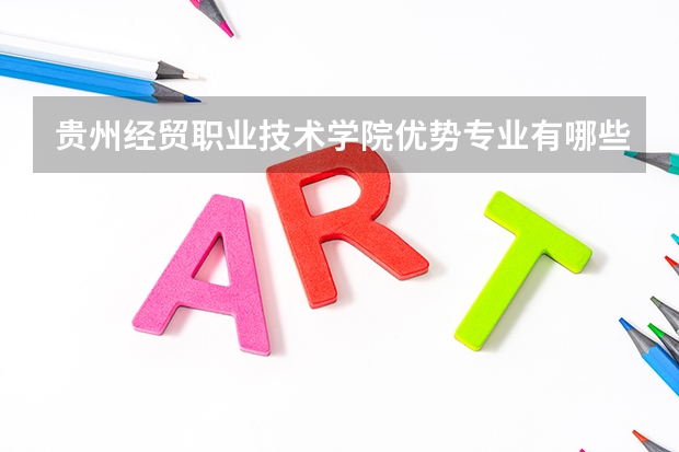 贵州经贸职业技术学院优势专业有哪些