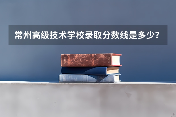 常州高级技术学校录取分数线是多少?