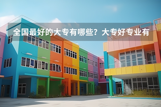 全国最好的大专有哪些?大专好专业有哪些?