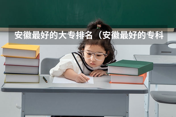 安徽最好的大专排名（安徽最好的专科院校排名）