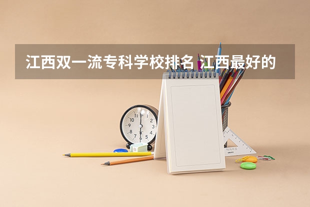 江西双一流专科学校排名 江西最好的大学是哪所大学