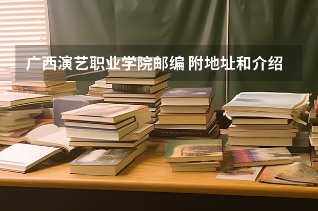 广西演艺职业学院邮编 附地址和介绍 广西公办中职学校排名