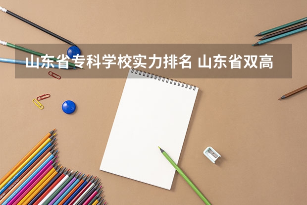 山东省专科学校实力排名 山东省双高计划专科学校排名