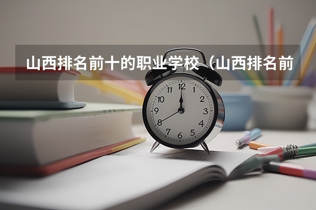 山西排名前十的职业学校（山西排名前十的职业学校）