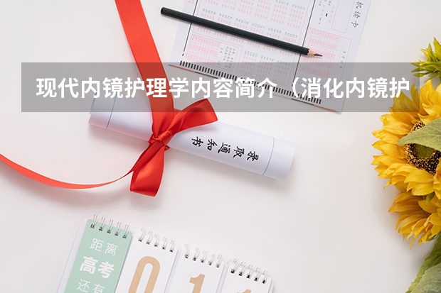 现代内镜护理学内容简介（消化内镜护理及技术的目录）