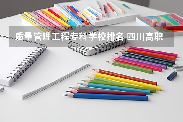 质量管理工程专科学校排名 四川高职院校实力排名,2023年四川高职院校排行榜