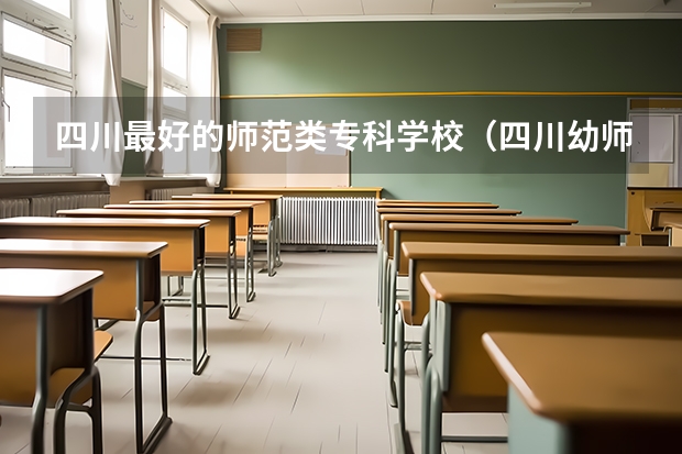 四川最好的师范类专科学校（四川幼师学校排名及分数线）