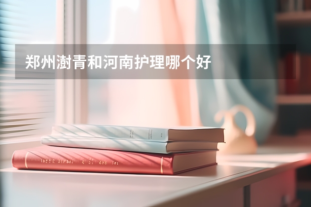 郑州澍青和河南护理哪个好