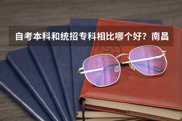 自考本科和统招专科相比哪个好？南昌大学、南昌航空大学的自考本科和九江学院的专科相比哪个好？