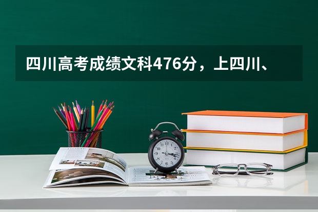 四川高考成绩文科476分，上四川、重庆什么学校好