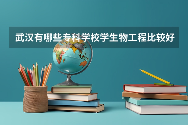 武汉有哪些专科学校学生物工程比较好？
