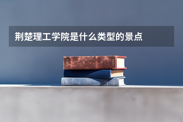 荆楚理工学院是什么类型的景点