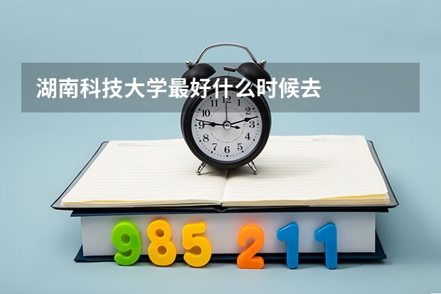 湖南科技大学最好什么时候去