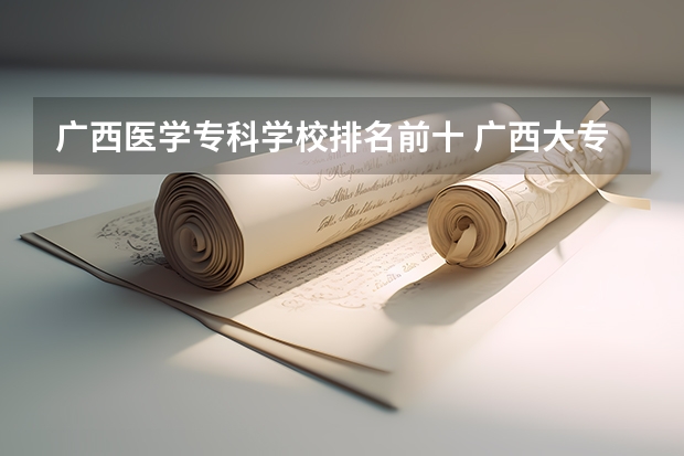 广西医学专科学校排名前十 广西大专院校排名榜