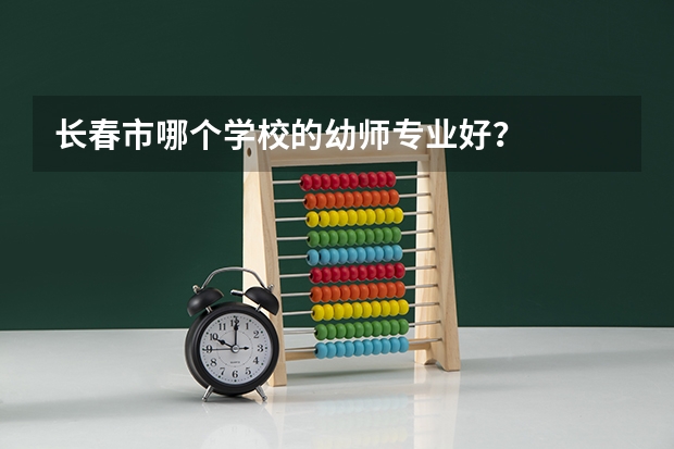 长春市哪个学校的幼师专业好?