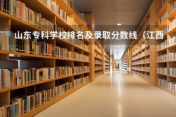 山东专科学校排名及录取分数线（江西高考专科学校排名及分数线）