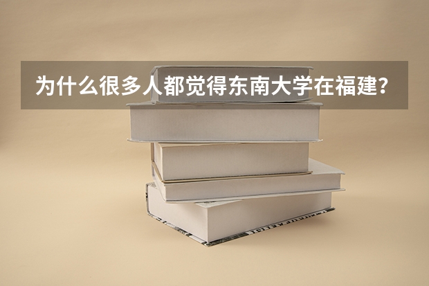 为什么很多人都觉得东南大学在福建?