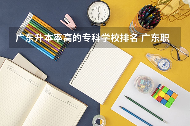 广东升本率高的专科学校排名 广东职业技术学校排名前十