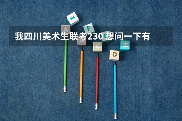 我四川美术生联考230 想问一下有没有什么好的专科