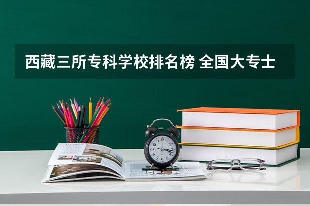 西藏三所专科学校排名榜 全国大专士官学校排名榜中国士官学校排名与分数线